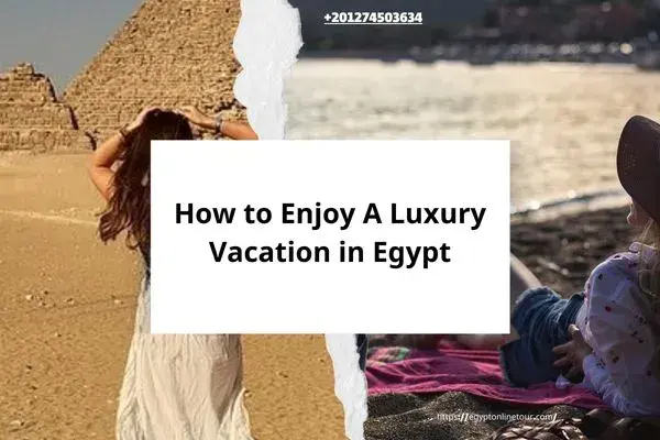 How to Enjoy A Luxury Vacation in Egypt| Best Tour Guide
